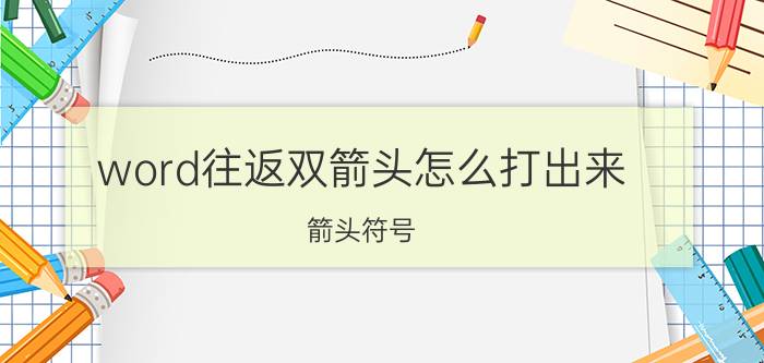 word往返双箭头怎么打出来 箭头符号，双箭头符号怎么输入？